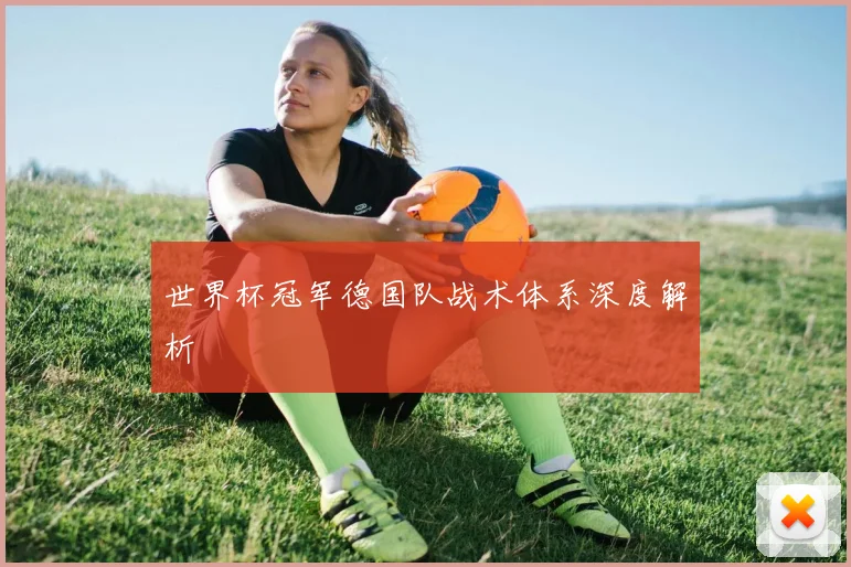 世界杯冠军德国队战术体系深度解析