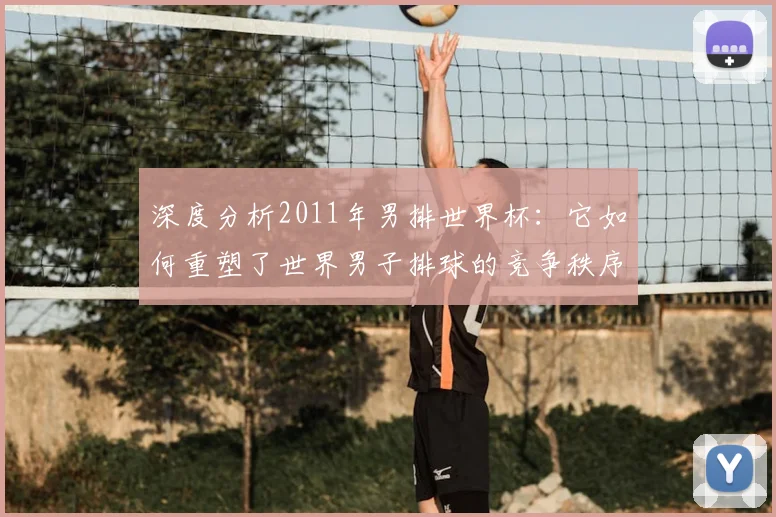 深度分析2011年男排世界杯：它如何重塑了世界男子排球的竞争秩序