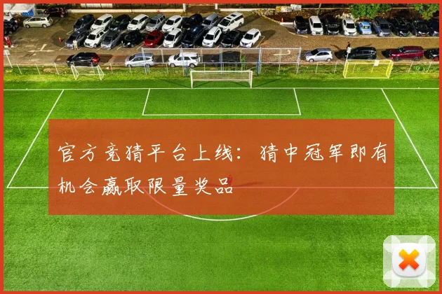 官方竞猜平台上线：猜中冠军即有机会赢取限量奖品