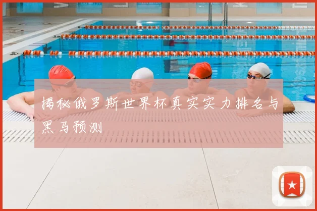 揭秘俄罗斯世界杯真实实力排名与黑马预测