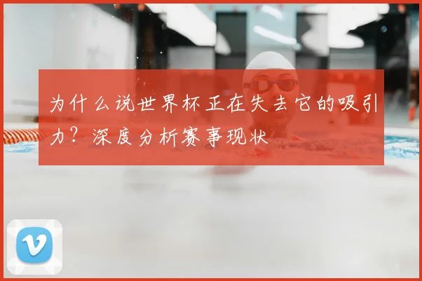 为什么说世界杯正在失去它的吸引力？深度分析赛事现状
