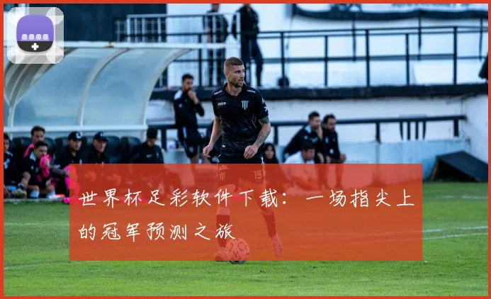 世界杯足彩软件下载:一场指尖上的冠军预测之旅