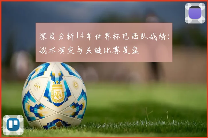 深度分析14年世界杯巴西队战绩:战术演变与关键比赛复盘