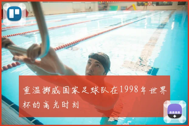 重温挪威国家足球队在1998年世界杯的高光时刻