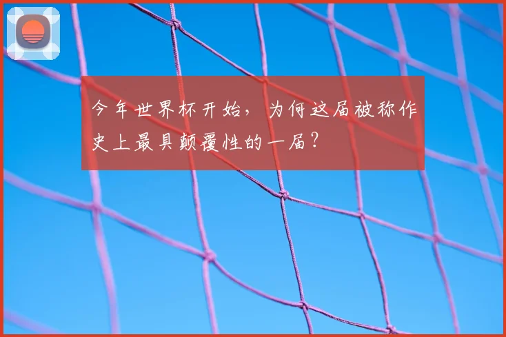 今年世界杯开始，为何这届被称作史上最具颠覆性的一届？