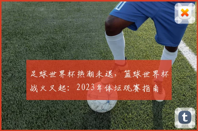足球世界杯热潮未退，篮球世界杯战火又起：2023年体坛观赛指南