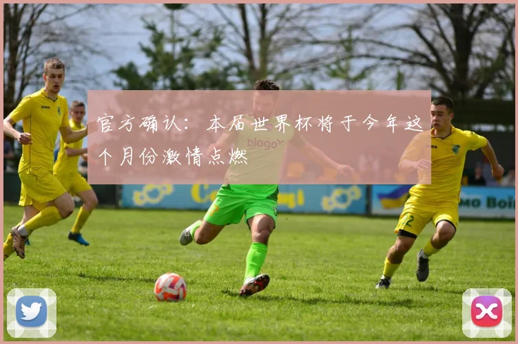 官方确认:本届世界杯将于今年这个月份激情点燃