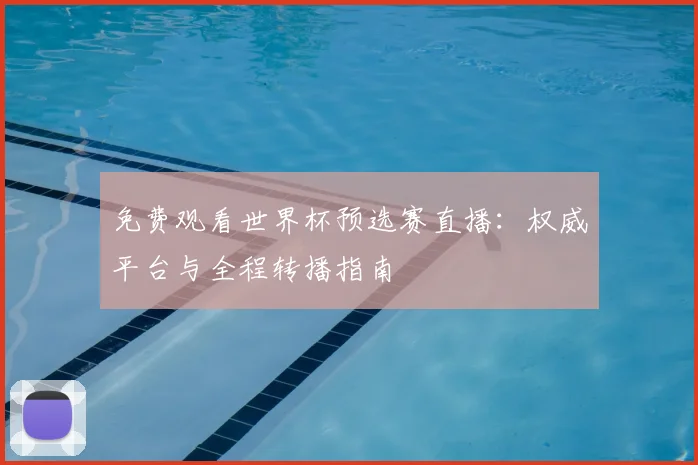免费观看世界杯预选赛直播：权威平台与全程转播指南