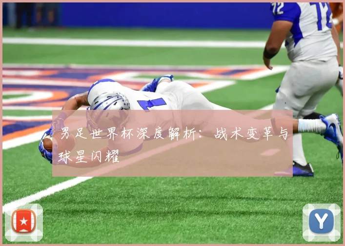 男足世界杯深度解析：战术变革与球星闪耀