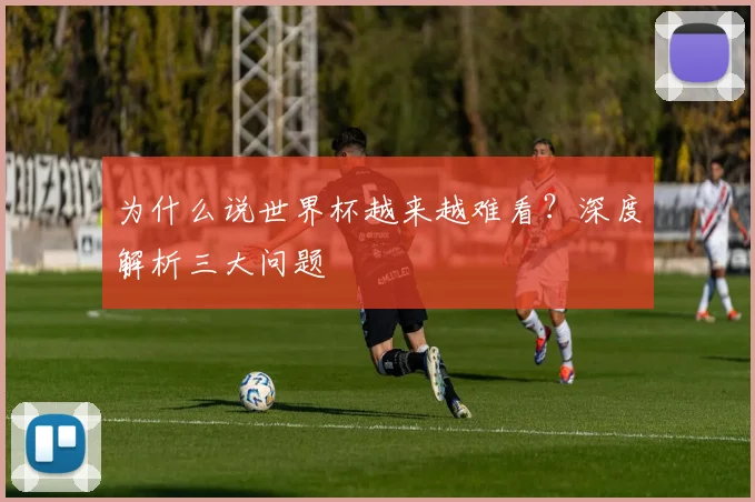 为什么说世界杯越来越难看？深度解析三大问题
