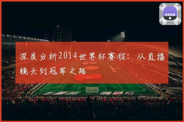 深度分析2014世界杯赛程：从直播镜头到冠军之路