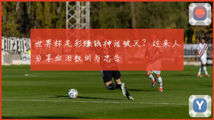 世界杯足彩赚钱神话破灭？过来人分享血泪教训与忠告