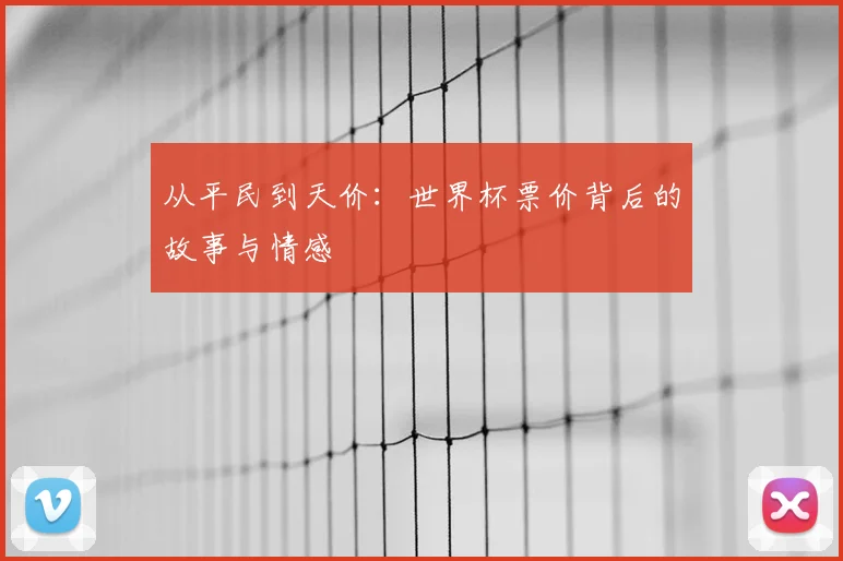 从平民到天价：世界杯票价背后的故事与情感