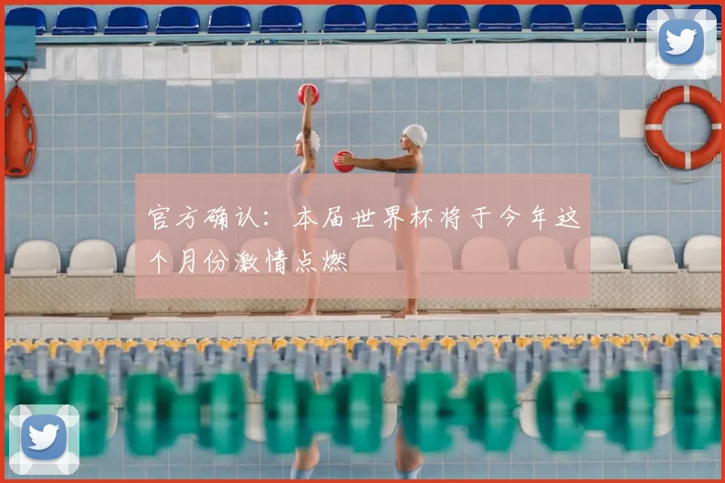 官方确认:本届世界杯将于今年这个月份激情点燃