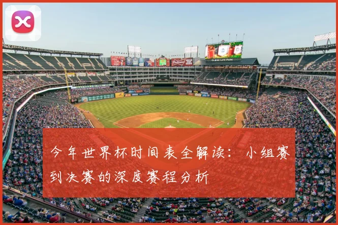 今年世界杯时间表全解读:小组赛到决赛的深度赛程分析