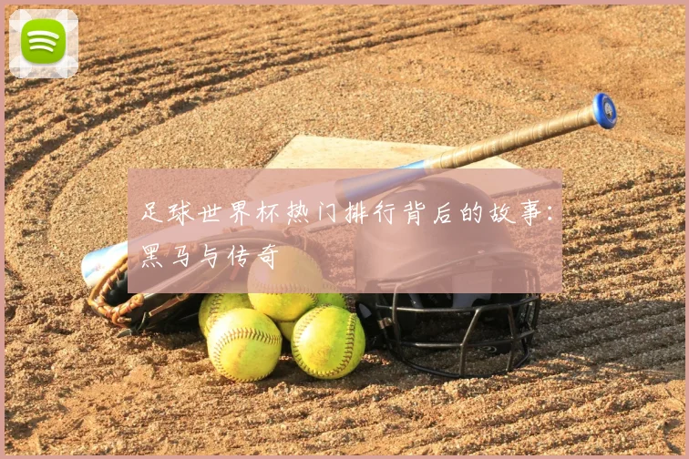 足球世界杯热门排行背后的故事：黑马与传奇