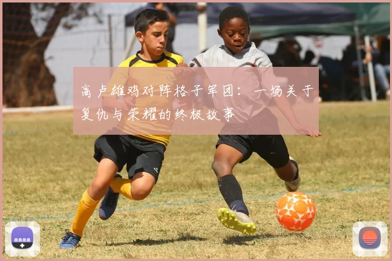 高卢雄鸡对阵格子军团：一场关于复仇与荣耀的终极故事