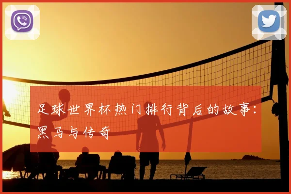足球世界杯热门排行背后的故事:黑马与传奇