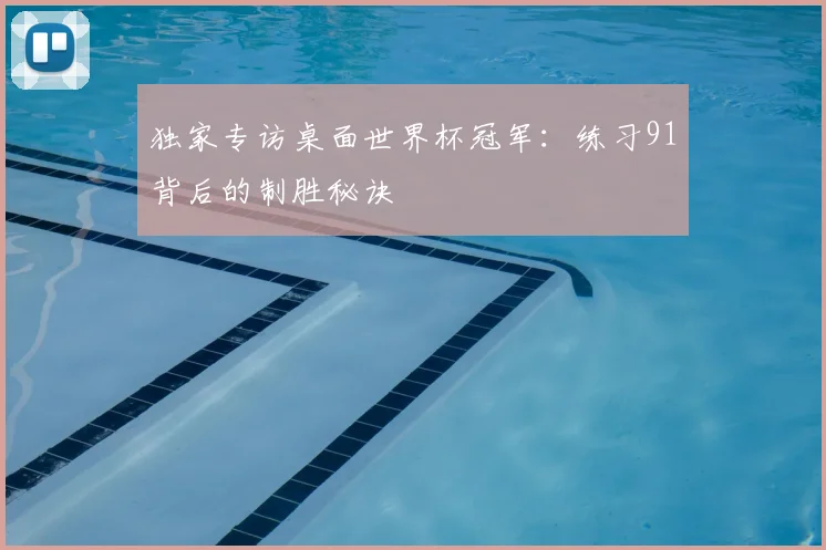 独家专访桌面世界杯冠军：练习91背后的制胜秘诀
