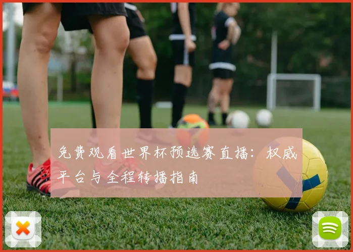 免费观看世界杯预选赛直播：权威平台与全程转播指南
