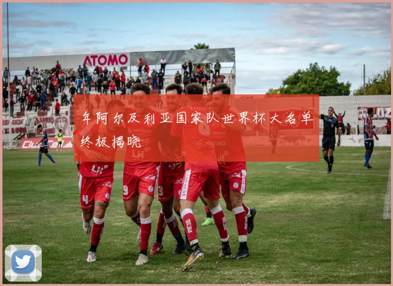 年阿尔及利亚国家队世界杯大名单终极揭晓