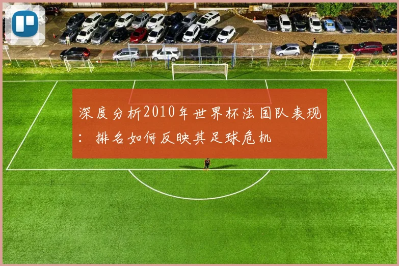 深度分析2010年世界杯法国队表现:排名如何反映其足球危机