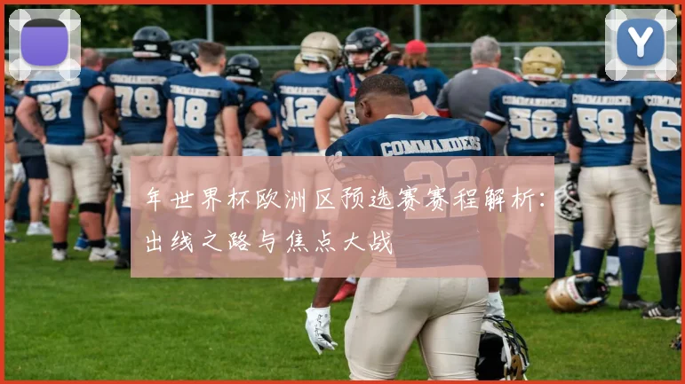 年世界杯欧洲区预选赛赛程解析：出线之路与焦点大战