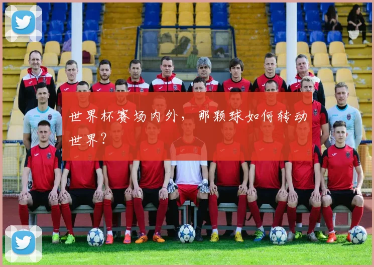 世界杯赛场内外，那颗球如何转动世界？
