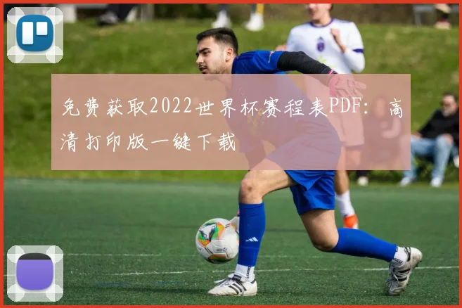 免费获取2022世界杯赛程表PDF：高清打印版一键下载