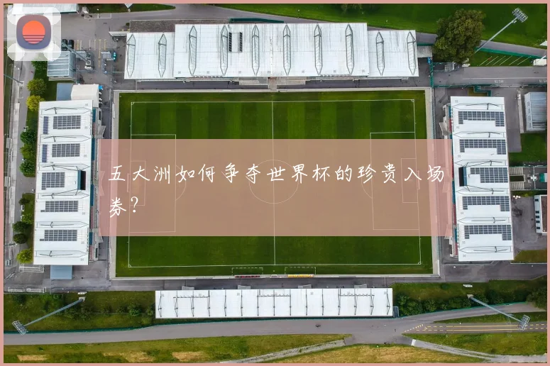 五大洲如何争夺世界杯的珍贵入场券？