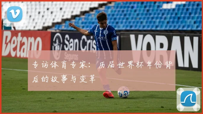 专访体育专家：历届世界杯年份背后的故事与变革