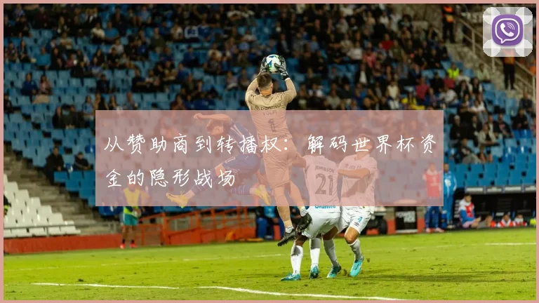 从赞助商到转播权：解码世界杯资金的隐形战场