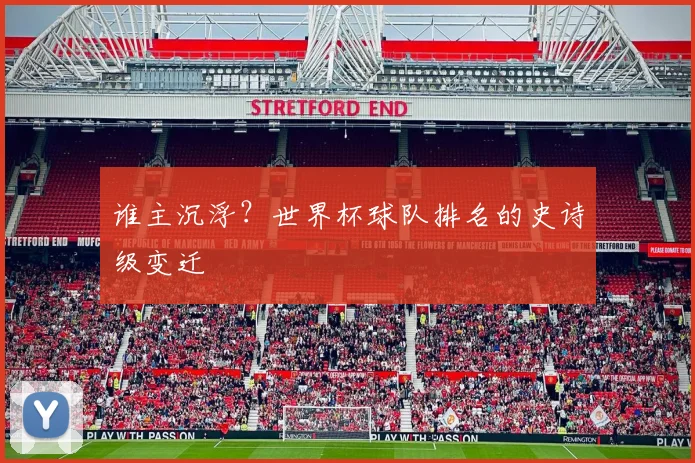 谁主沉浮？世界杯球队排名的史诗级变迁
