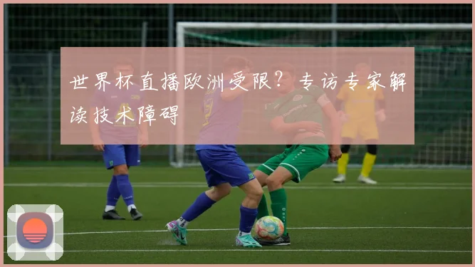 世界杯直播欧洲受限？专访专家解读技术障碍