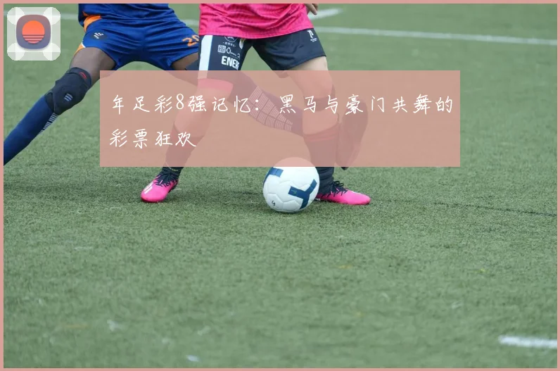 年足彩8强记忆：黑马与豪门共舞的彩票狂欢