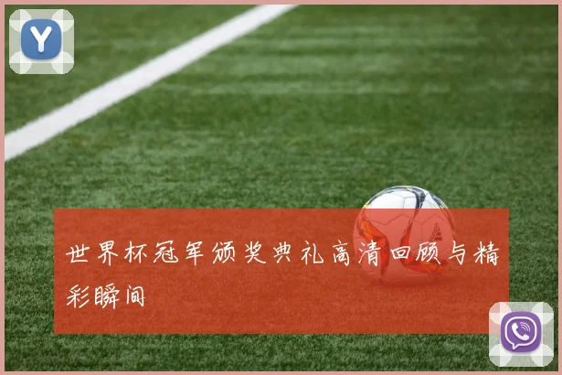 世界杯冠军颁奖典礼高清回顾与精彩瞬间